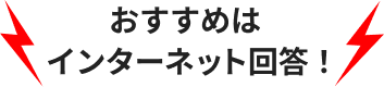 おすすめはインターネット回答！